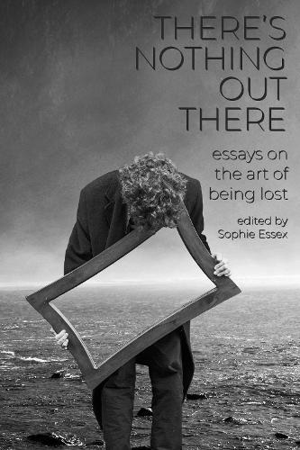 There's Nothing Out There: Essays on the Art of Being Lost