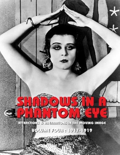 Shadows in a Phantom Eye, Volume 4 (1917-1919): Attractions & Aberrations In The Moving Image 1872-1949