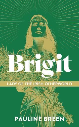 Brigit Lady of the Irish Otherworld: Where Goddess, Saint and Fairy Meet