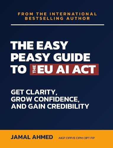 The Easy Peasy Guide to the EU AI Act: Get Clarity, Grow Confidence, and Gain Credibility