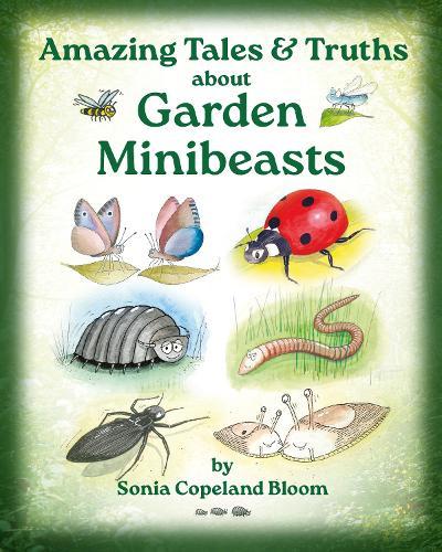 Amazing Tales &Truths about Garden Minibeasts: For Children & their Families