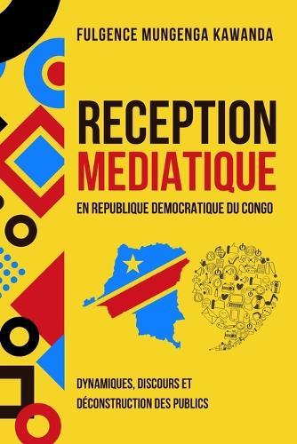 Reception Mediatique En Republique Democratique Du Congo: Dynamiques, discours et déconstruction des publics