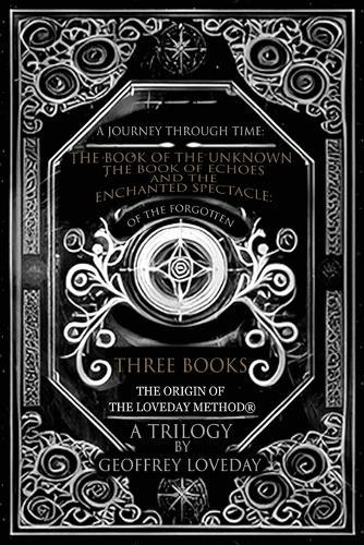 A Journey Through Time: The Book of the Unknown, The Book of Echoes, and The Enchanted Spectacles The Origin of The Loveday Method(R) A Trilogy
