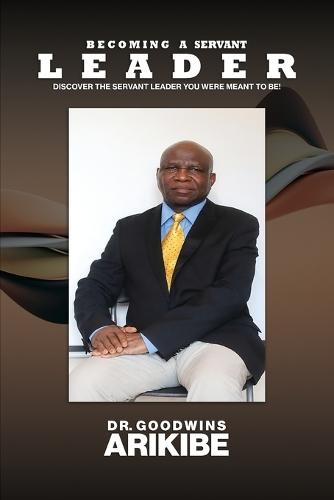 Becoming A Servant Leader: Discover the Servant Leader You Were Meant to Be