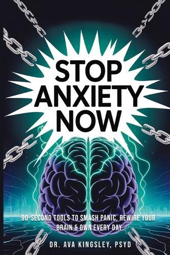 Stop Anxiety Now: 90-Second Tools to Smash Panic, Rewire Your Brain & Own Every Day