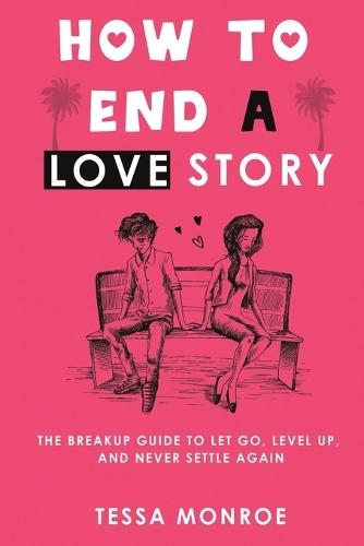 How to End a Love Story: The Breakup Guide to Let Go, Level Up, and Never Settle Again