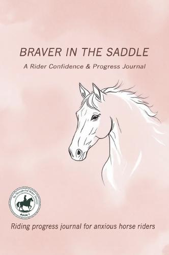 Title Braver in the Saddle: A Rider Confidence & Progress Journal: Riding progress journal for anxious horse riders