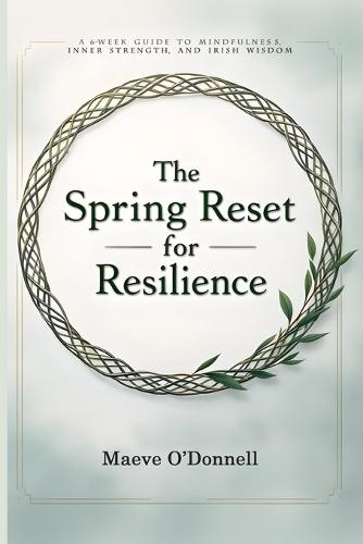 The Spring Reset for Resilience: A 6-Week Guide to Mindfulness, Inner Strength, and Irish Wisdom