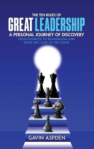 The Ten Rules of Great Leadership: A Personal Journey of Discovery: From Bouncer to Boardroom and From the Cage to the Stage