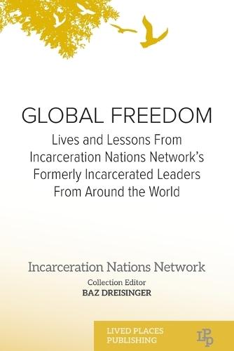Global Freedom: Lives and Lessons From Incarceration Nations Network's Formerly Incarcerated Leaders From Around the World