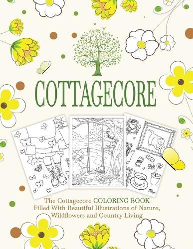Cottagecore: The Cottagecore Coloring Book Filled With Beautiful Illustrations of Nature, Wildflowers and Country Living