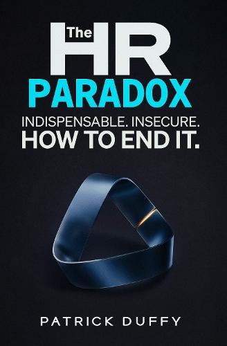 The HR Paradox: Indispensable. Insecure. How to End It