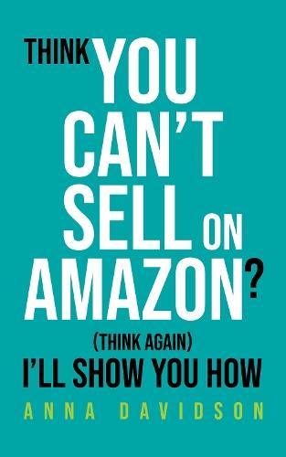 Think You CAN'T Sell On Amazon?: (Think Again) I'll Show You How