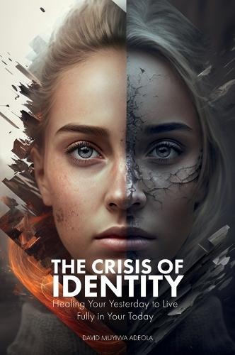 The Crisis of Identity: Healing Your Yesterday to Live Fully in Your Today