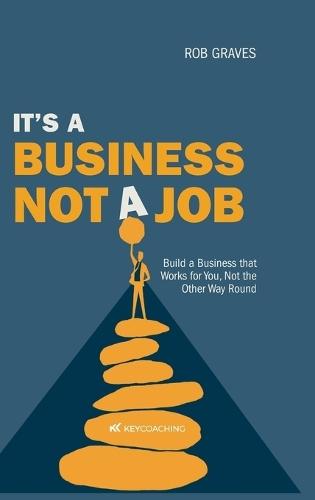 It's a Business, Not a Job: Build a Business that Works for You, Not the Other Way Round