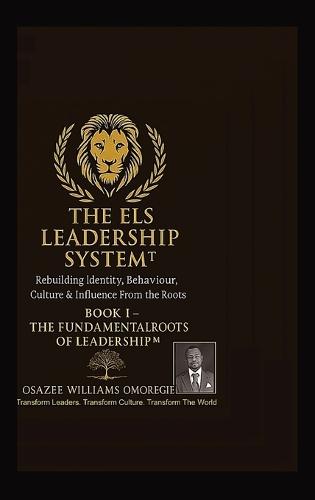 The Els Leadership System(tm): Book I - The Fundamental Roots of Leadership(TM) Rebuilding Identity, Behaviour, Culture & Influence From the Roots