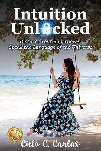 Intuition Unlocked: Discover Your Superpower Speak the Language of the Universe