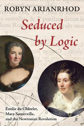 Seduced by Logic: Émilie Du Châtelet, Mary Somerville and the Newtonian Revolution