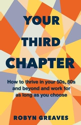 Your Third Chapter: How to thrive in your 50s, 60s and beyond and work for as long as you choose