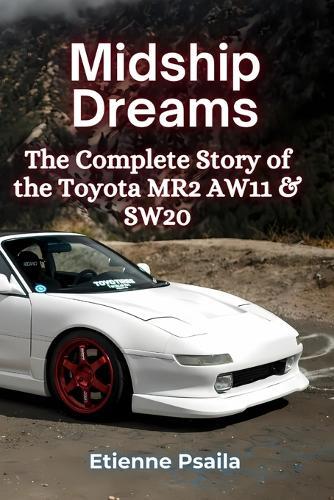 Midship Dreams: The Complete Story of the Toyota MR2 AW11 & SW20