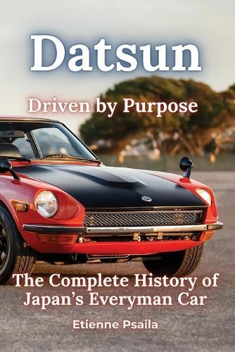 Datsun: Driven by Purpose - The Complete History of Japan's Everyman Car