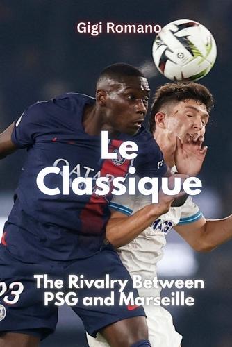 Le Classique: The Rivalry Between PSG and Marseille