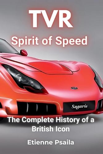 Tvr: Spirit of Speed - The Complete History of a British Icon