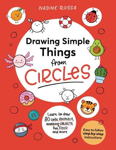 Drawing Simple Things From Circles: 80 step-by-step instructions to draw cute animals, amazing objects, fun food and more