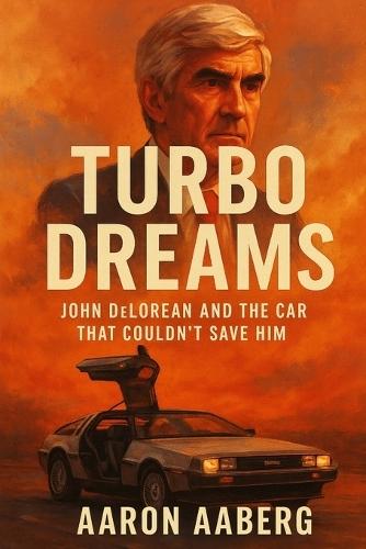 Turbo Dreams: John DeLorean and the Car That Couldn't Save Him