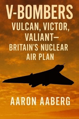 V-Bombers: Vulcan, Victor, Valiant-Britain's Nuclear Air Plan