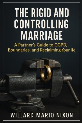 The Rigid and Controlling Marriage: A Partner's Guide to OCPD, Boundaries, and Reclaiming Your Life