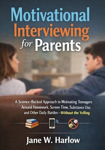 Motivational Interviewing for Parents: A Science-Backed Approach to Motivating Teenagers Around Homework, Screen Time, Substance Use, and Other Daily Battles-Without the Yelling