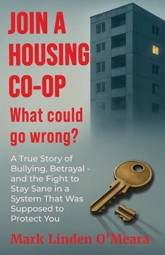 Join a Housing Co-op What Could Go Wrong?: A True Story of Bullying, Betrayal - and the Fight to Stay Sane in a System that was Supposed to Protect You