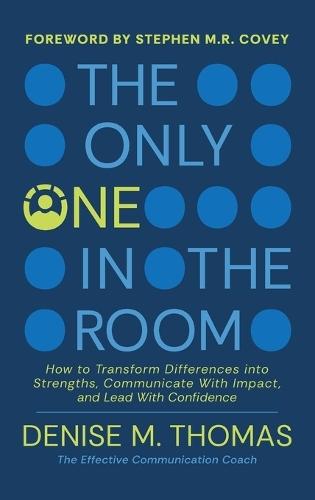 The Only One in the Room: How To Transform Difference into Strengths, Communicate With Impact, and Lead With Confidence