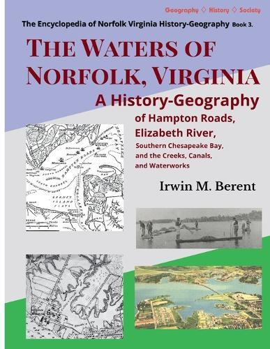 The Waters of Norfolk, Virginia: A History-Geography of Hampton Roads, Elizabeth River, Southern Chesapeake Bay, and the Creeks, Canals, and Waterworks