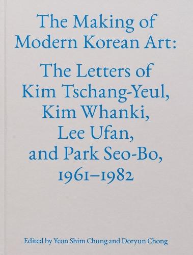 The Making of Modern Korean Art: The Letters of Kim Tschang-Yeul, Kim Whanki, Lee Ufan, and Park Seo-Bo, 1961–1982