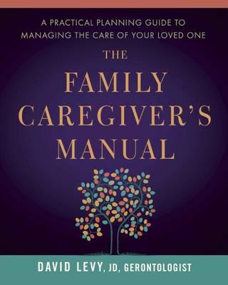 The Family Caregiver's Manual: A Practical Planning Guide to Managing the Care of Your Loved One