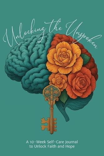 Unlocking the Unspoken: A 10-Week Self-Care Journal for Unlocking Faith and Hope