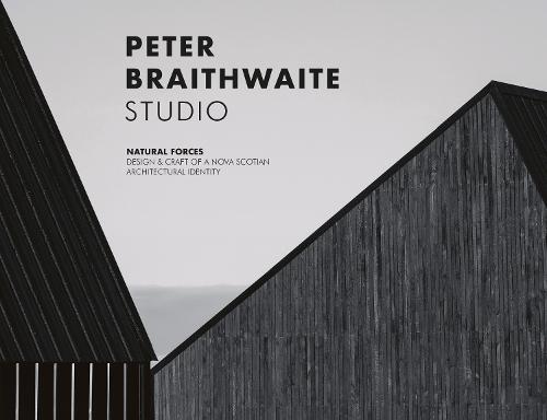 Peter Braithwaite Studio: Natural Forces: Design & Craft of A Nova Scotian Architectural Identity-Hardcover in Slipcase
