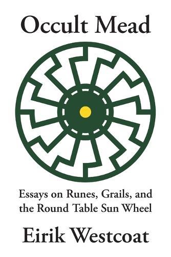 Occult Mead: Essays on Runes, Grails, and the Round Table Sun Wheel