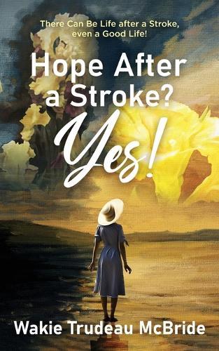 Hope after a Stroke? Yes!: There Can Be Life after a Stroke, even a Good Life!