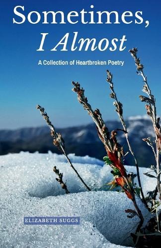 Sometimes, I Almost: A Collection of Heartbroken Poetry