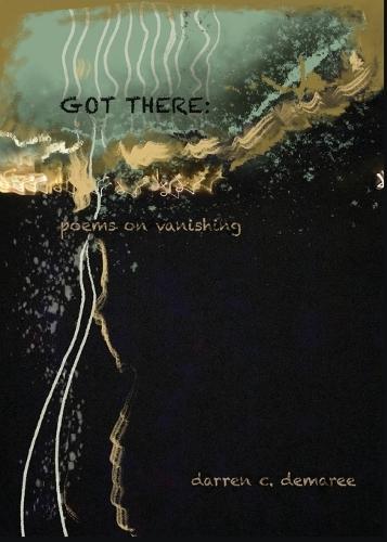 Got There: Poems on Vanishing