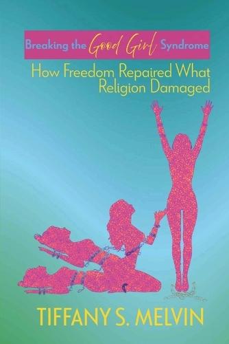 Breaking the Good Girl Syndrome: How Freedom Repaired What Religion Damaged
