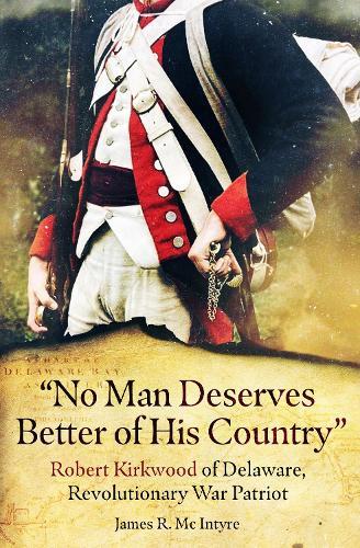 “No Man Deserves Better of His Country"": Robert Kirkwood of Delaware, Revolutionary War Patriot
