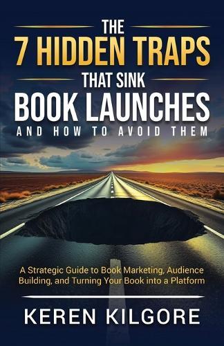 The 7 Hidden Traps That Sink Book Launches And How To Avoid Them: A Strategic Guide to Book Marketing, Audience Building, and Turning Your Book into a Platform