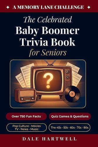 The Celebrated Baby Boomer Trivia Book for Seniors: 750+ Fun Facts, Quiz Games, Questions on Pop Culture, Movies, TV, News, and More from the 40s, 50s, 60s, 70s, and 80s (A Memory Lane Challenge)