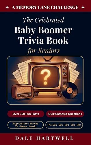 The Celebrated Baby Boomer Trivia Book for Seniors: 750+ Fun Facts, Quiz Games, Questions on Pop Culture, Movies, TV, News, and More from the 40s, 50s, 60s, 70s, and 80s (A Memory Lane Challenge)
