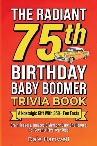 The Radiant 75th Birthday Baby Boomer Trivia Book: A Nostalgic Gift with 350+ Fun Facts, Brain Teasers, Quizzes and Memory Lane Challenges for Seventy Five Year Olds