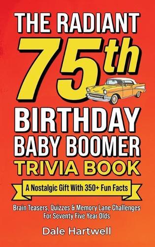 The Radiant 75th Birthday Baby Boomer Trivia Book: A Nostalgic Gift with 350+ Fun Facts, Brain Teasers, Quizzes and Memory Lane Challenges for Seventy Five Year Olds